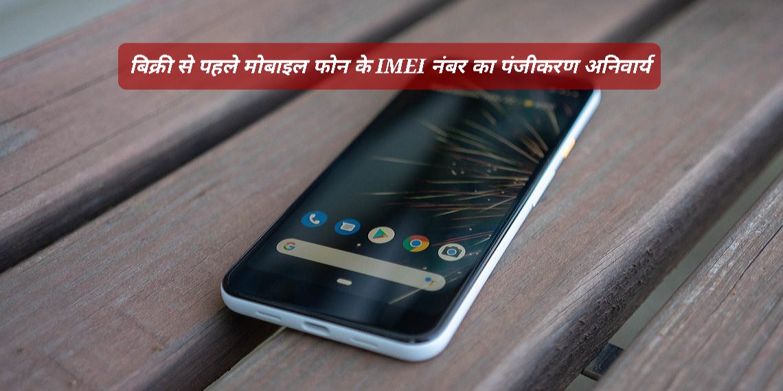 अगले साल से भारत में बिक्री से पहले सभी फ़ोनों के IMEI नंबर का पंजीकरण अनिवार्य: जानें क्यों